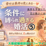 条件に縛られ過ぎる婚活⑤最終回条件を手放した時に恋は死すかに始まる。